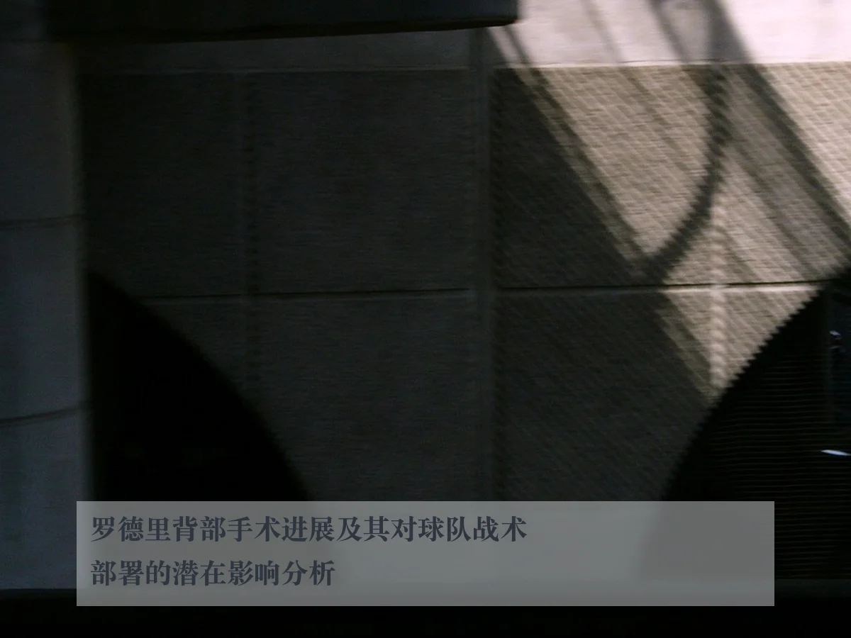 罗德里背部手术进展及其对球队战术部署的潜在影响分析